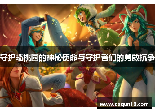 守护蟠桃园的神秘使命与守护者们的勇敢抗争